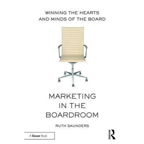 Marketing in the Boardroom: Winning the Hearts and Minds of the Board - Ruth Saunders (Author)