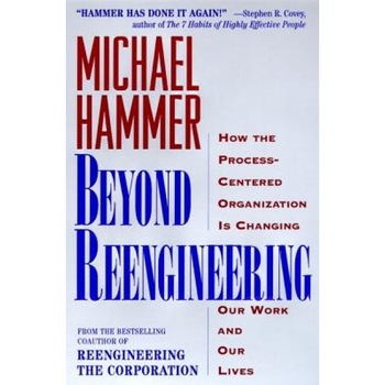Beyond Reengineering: How the Process-Centered Organization Will Change Our Work and Our Lives - Michael Hammer Beyond Reengineering: How the Process-Centered Organization Will Change Our Work and Our Lives - Michael Hammer