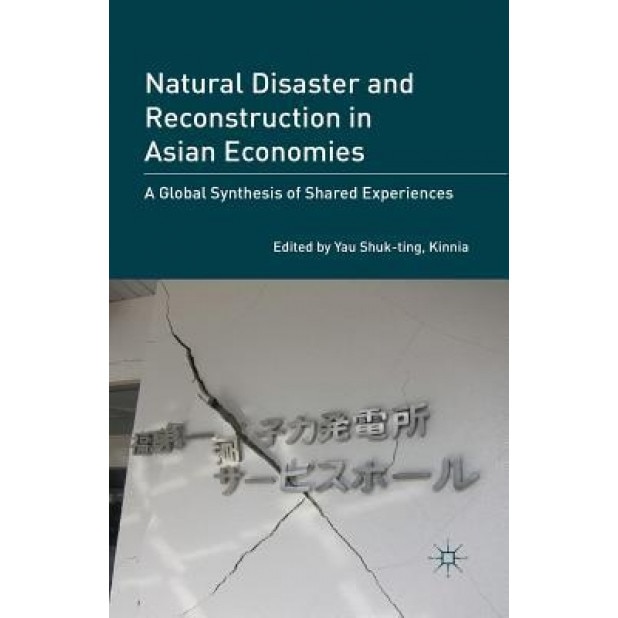 Natural Disaster and Reconstruction in Asian Economies: A Global Synthesis of Shared Experiences - Kinnia Yau Shuk-Ting (Editor)