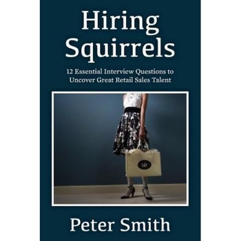 Hiring Squirrels: 12 Essential Interview Questions to Uncover Great Retail Sales Talent, Peter Smith (Author) Hiring Squirrels: 12 Essential Interview Questions to Uncover Great Retail Sales Talent, Peter Smith (Author)
