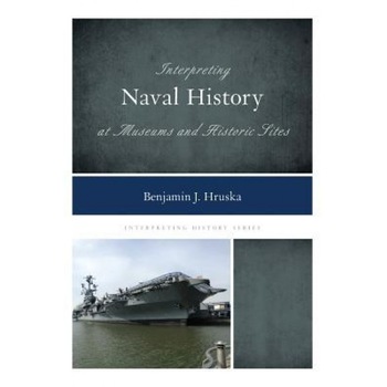 Interpreting Naval History at Museums and Historic Sites - Benjamin J. Hruska (Author) Interpreting Naval History at Museums and Historic Sites - Benjamin J. Hruska (Author)