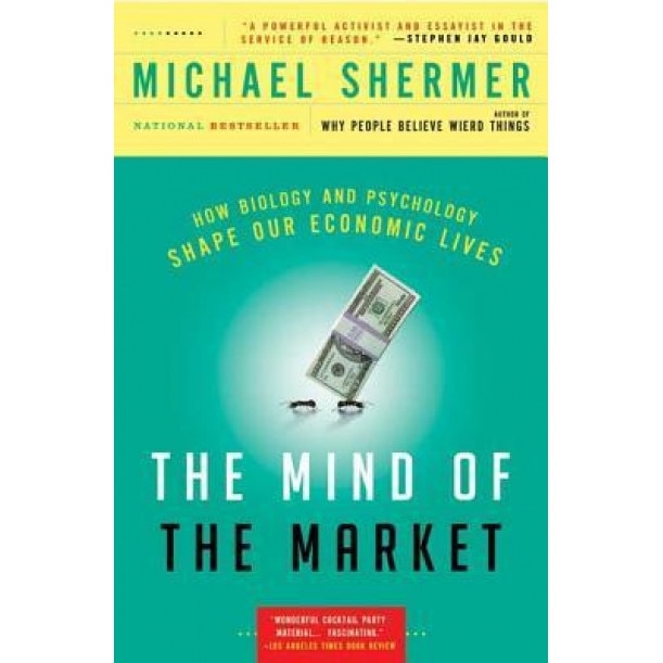 The Mind of the Market: How Biology and Psychology Shape Our Economic Lives - Michael Shermer