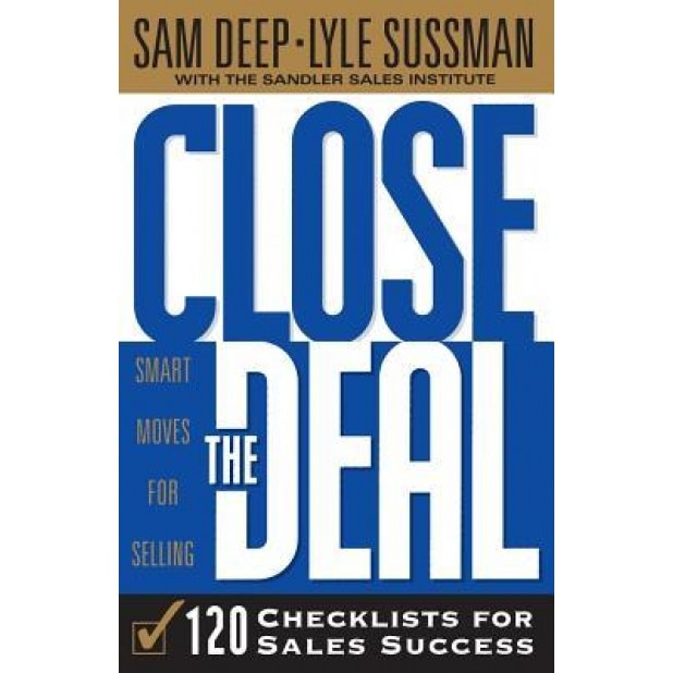 Close the Deal: Smart Moves for Selling: 120 Checklists to Help You Close the Very Best Deal - Lyle Sussman, Sam Deep, Samuel D. Deep