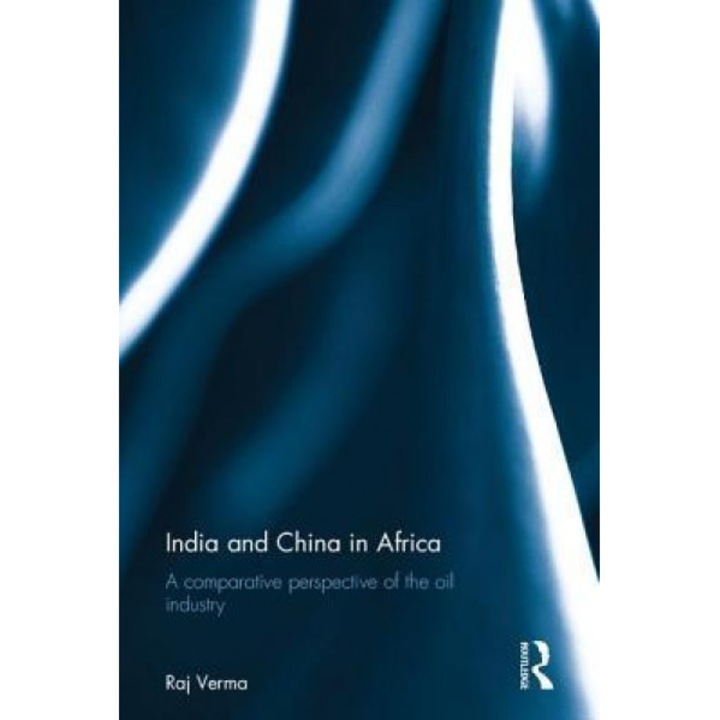 India and China in Africa: A Comparative Perspective of the Oil Industry - Raj Verma (Author)