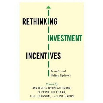 Rethinking Investment Incentives: Trends and Policy Options - Ana Teresa Tavares-Lehmann (Editor) Rethinking Investment Incentives: Trends and Policy Options - Ana Teresa Tavares-Lehmann (Editor)