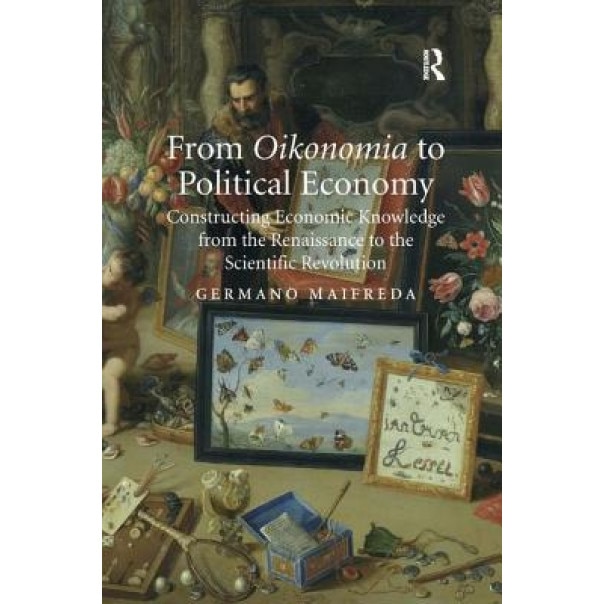 From Oikonomia to Political Economy: Constructing Economic Knowledge from the Renaissance to the Scientific Revolution - Germano Maifreda (Author)