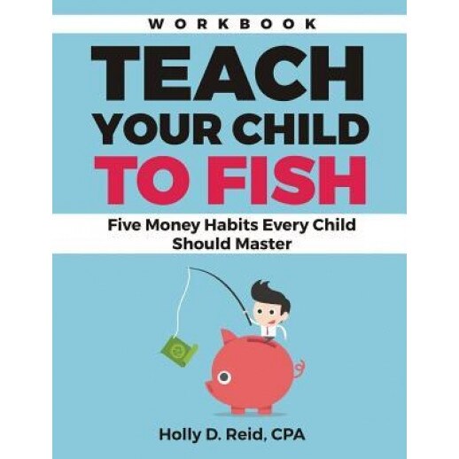 Teach Your Child to Fish Workbook: Five Money Habits Every Child Should Master, Holly D. Reid (Author)
