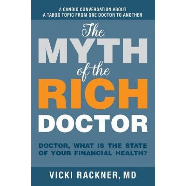 The Myth of the Rich Doctor: Doctor, What Is the State of Your Financial Health? - Vicki Rackner MD (Author)