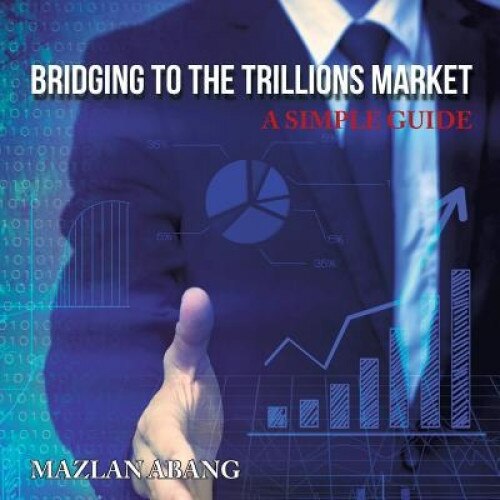 Bridging to the Trillions Market: A Simple Guide - Mazlan Abang (Author)