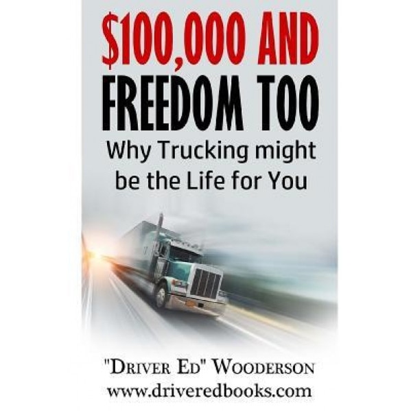 $100,000 and Freedom Too: Why Truck Driving Might Be Right for You - Ed Wooderson (Author)