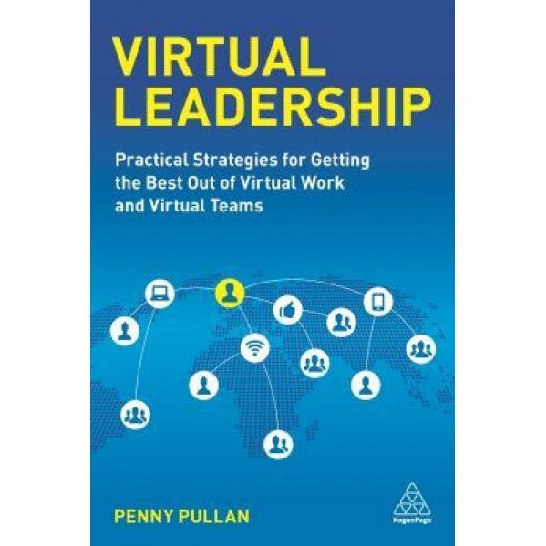 Virtual Leadership: Practical Strategies for Getting the Best Out of Virtual Work and Virtual Teams - Penny Pullan (Author)
