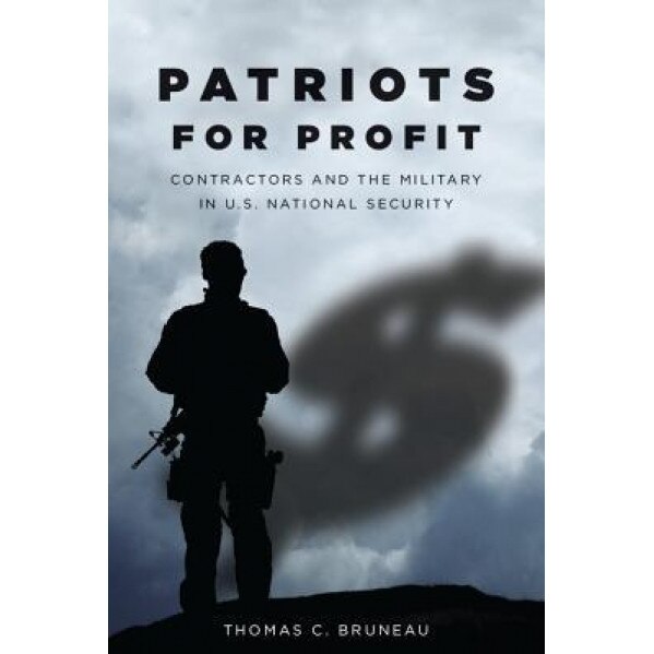 Patriots for Profit: Contractors and the Military in U.S. National Security - Thomas C. Bruneau (Author)