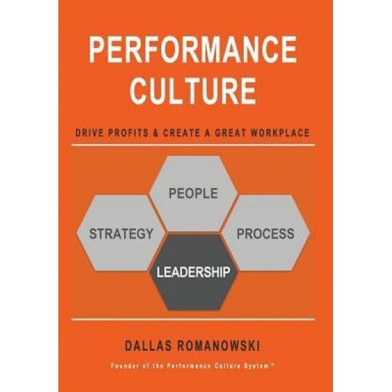 Performance Culture - Drive Profits & Create a Great Workplace: Performance Culture Provides a Simplified Approach to Create a Company Culture That in - MR Dallas Romanowski (Author)