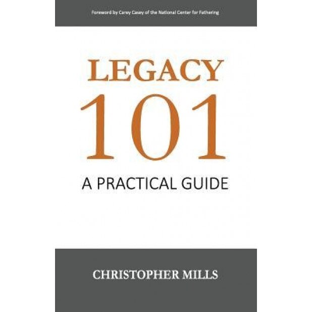 Legacy 101: A Practical Guide - Christopher Mills (Author)