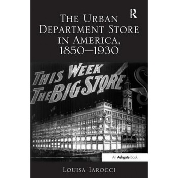 The Urban Department Store in America, 1850 1930 - Louisa Iarocci (Author) The Urban Department Store in America, 1850 1930 - Louisa Iarocci (Author)