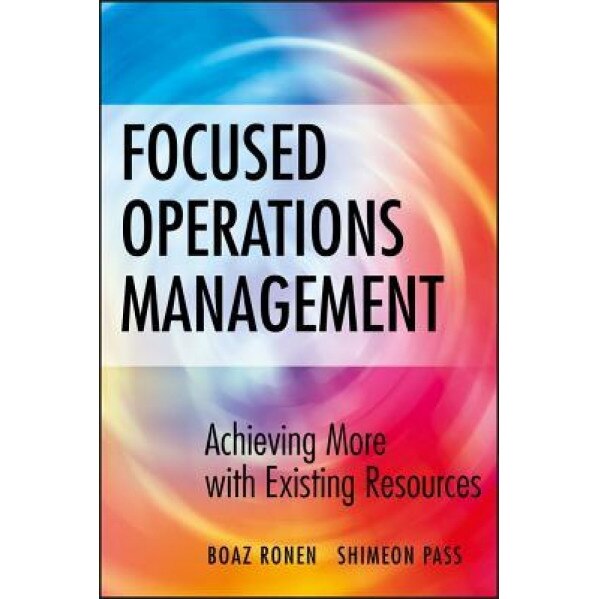 Focused Operations Management: Achieving More with Existing Resources - Boaz Ronen (Author)