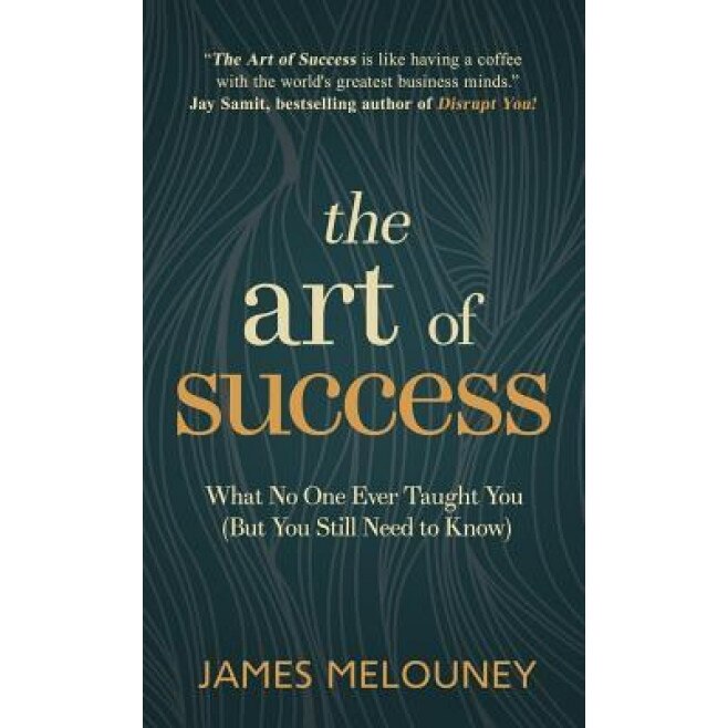 The Art of Success: What No One Ever Taught You (But You Still Need to Know) - James Melouney (Author)