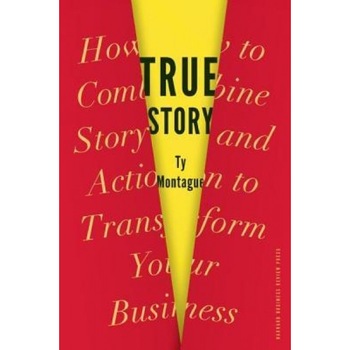 True Story: How to Combine Story and Action to Transform Your Business - Ty Montague (Author) True Story: How to Combine Story and Action to Transform Your Business - Ty Montague (Author)