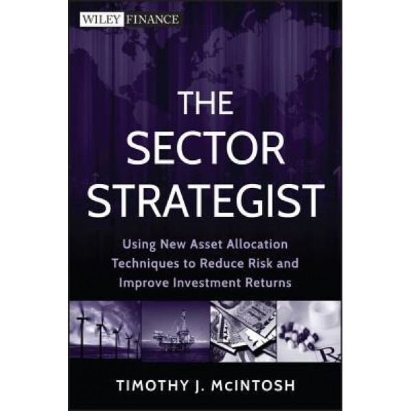 The Sector Strategist: Using New Asset Allocation Techniques to Reduce Risk and Improve Investment Returns - Timothy J. McIntosh (Author)