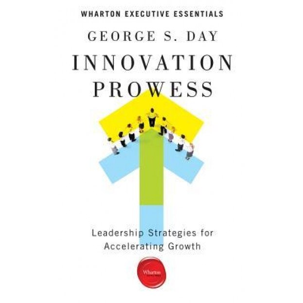 Innovation Prowess: Leadership Strategies for Accelerating Growth, George S. Day (Author)