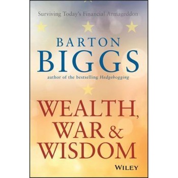 Wealth, War, and Wisdom, Barton Biggs Wealth, War, and Wisdom, Barton Biggs