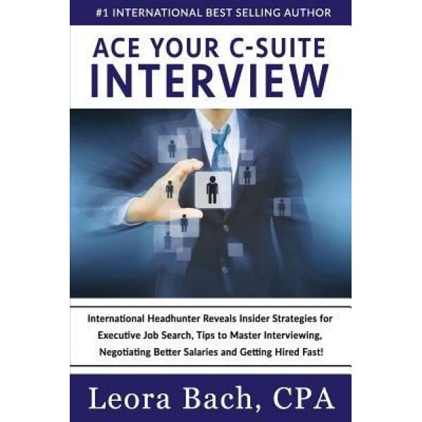 Ace Your C-Suite Interview: International Headhunter Reveals Insider Strategies for Executive Job Search, Tips to Master Interviewing, Negotiating - Leora Bach Cpa (Author)