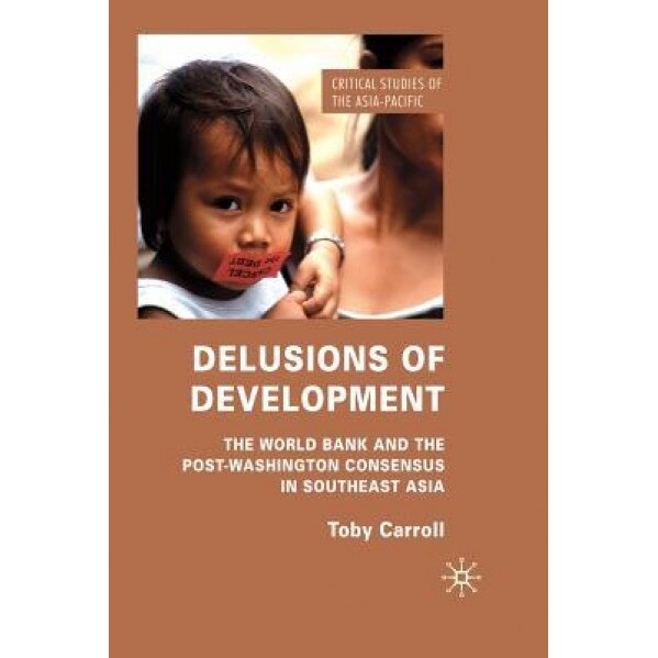 Delusions of Development: The World Bank and the Post-Washington Consensus in Southeast Asia - T. Carroll (Author)