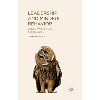 Leadership and Mindful Behavior: Action, Wakefulness, and Business - J. Marques (Author) Leadership and Mindful Behavior: Action, Wakefulness, and Business - J. Marques (Author)