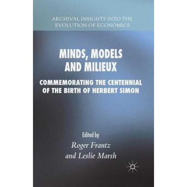 Minds, Models and Milieux: Commemorating the Centennial of the Birth of Herbert Simon - Roger Frantz (Editor)