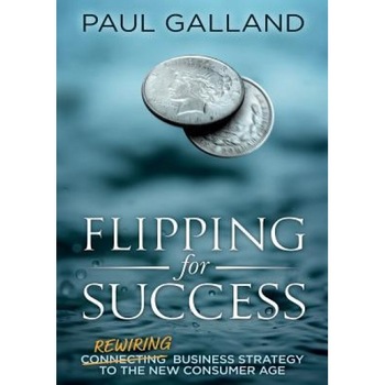 Flipping for Success: Rewiring Business Strategy to the New Consumer Age - Paul Galland (Author) Flipping for Success: Rewiring Business Strategy to the New Consumer Age - Paul Galland (Author)