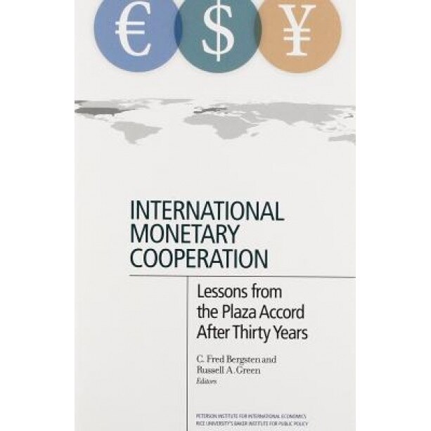 International Monetary Cooperation: Lessons from the Plaza Accord After Thirty Years - C. Fred Bergsten (Editor)