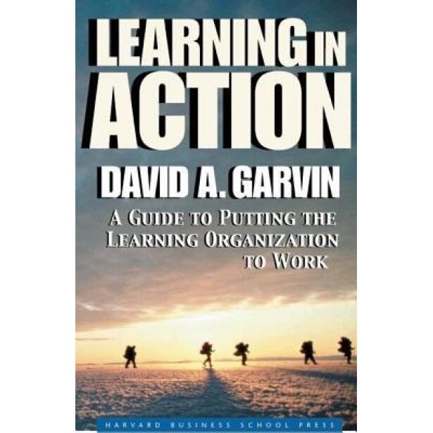 Learning in Action: A Guide to Putting the Learning Organization to Work, David A. Garvin