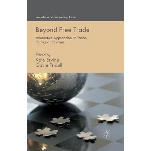 Beyond Free Trade: Alternative Approaches to Trade, Politics and Power - K. Ervine (Editor)