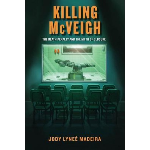 Killing McVeigh: The Death Penalty and the Myth of Closure - Jody Madeira (Author)