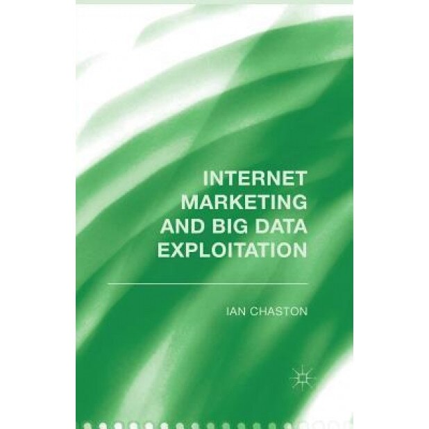 Internet Marketing and Big Data Exploitation - I. Chaston (Author)