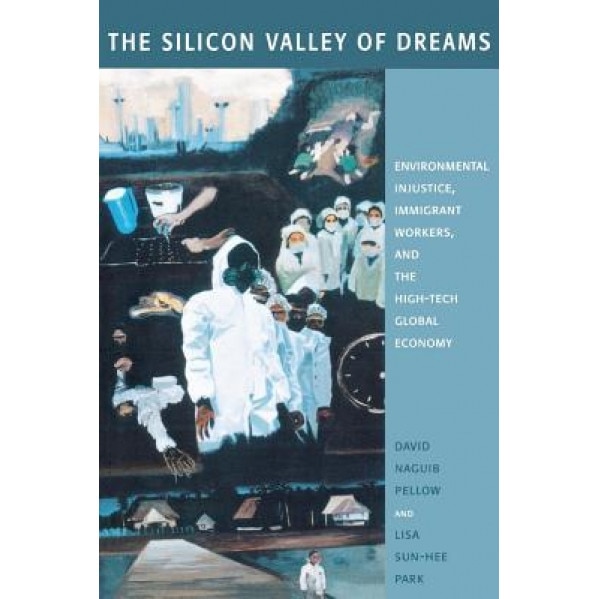 The Silicon Valley of Dreams: Environmental Injustice, Immigrant Workers, and the High-Tech Global Economy - David N. Pellow (Author)