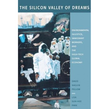 The Silicon Valley of Dreams: Environmental Injustice, Immigrant Workers, and the High-Tech Global Economy - David N. Pellow (Author) The Silicon Valley of Dreams: Environmental Injustice, Immigrant Workers, and the High-Tech Global Economy - David N. Pellow (Author)