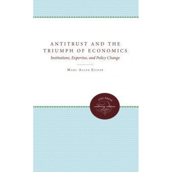 Antitrust and the Triumph of Economics: Institutions, Expertise, and Policy Change - Marc Allen Eisner (Author) Antitrust and the Triumph of Economics: Institutions, Expertise, and Policy Change - Marc Allen Eisner (Author)