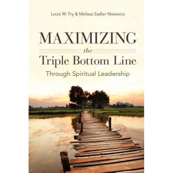 Maximizing the Triple Bottom Line Through Spiritual Leadership - Louis Fry (Author)