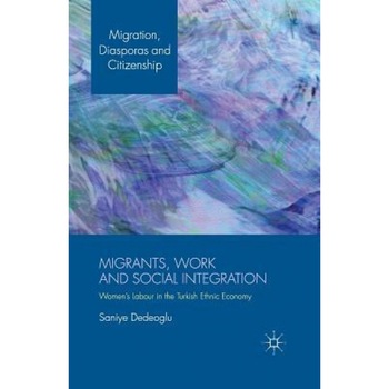 Migrants, Work and Social Integration: Women S Labour in the Turkish Ethnic Economy - S. Dedeoglu (Author) Migrants, Work and Social Integration: Women S Labour in the Turkish Ethnic Economy - S. Dedeoglu (Author)