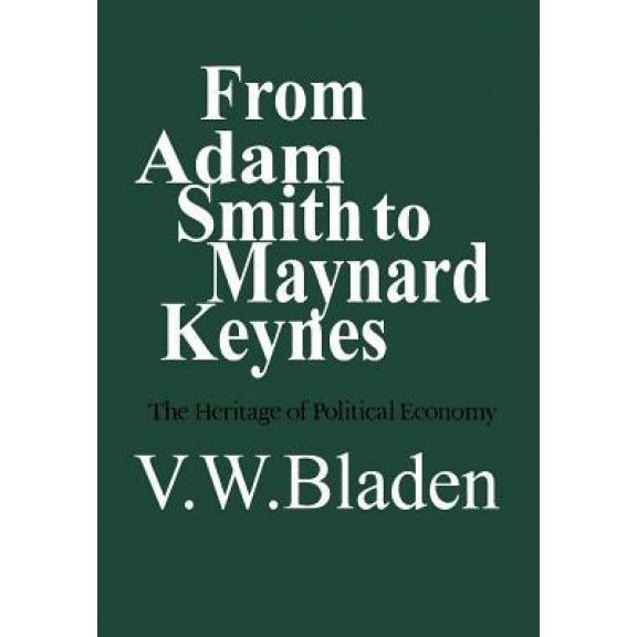 From Adam Smith to Maynard Keynes: The Heritage of Political Economy - Vincent W. Bladen (Author)