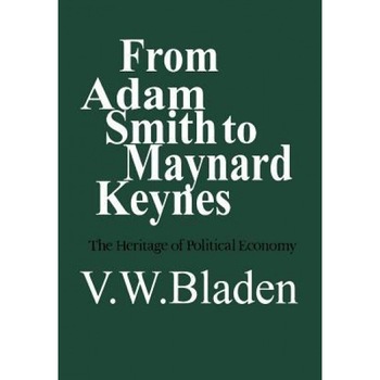 From Adam Smith to Maynard Keynes: The Heritage of Political Economy - Vincent W. Bladen (Author) From Adam Smith to Maynard Keynes: The Heritage of Political Economy - Vincent W. Bladen (Author)