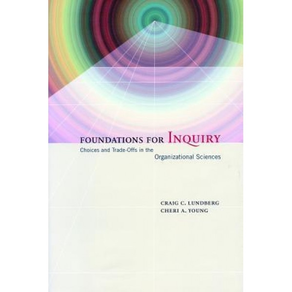 Foundations for Inquiry: Choices and Trade-Offs in the Organizational Sciences - Craig C. Lundberg (Author)