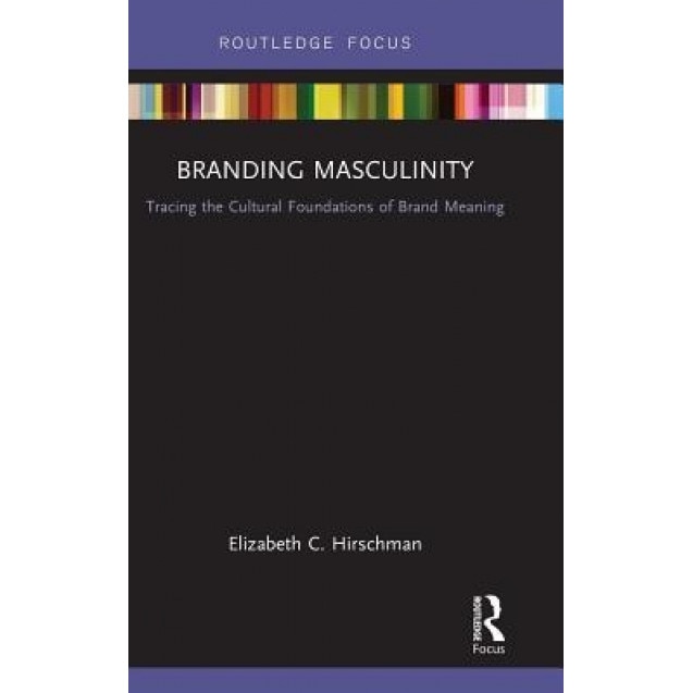 Branding Masculinity: Tracing the Cultural Foundations of Brand Meaning - Elizabeth Hirschman (Author)
