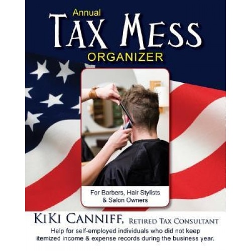 Annual Tax Mess Organizer for Barbers, Hair Stylists & Salon Owners: Help for Help for Self-Employed Individuals Who Did Not Keep Itemized Income & Ex, Kiki Canniff (Author)