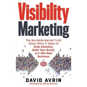 Visibility Marketing: The No-Holds-Barred Truth about What It Takes to Grab Attention, Build Your Brand and Win New Business - David Avrin (Author) Visibility Marketing: The No-Holds-Barred Truth about What It Takes to Grab Attention, Build Your Brand and Win New Business - David Avrin (Author)