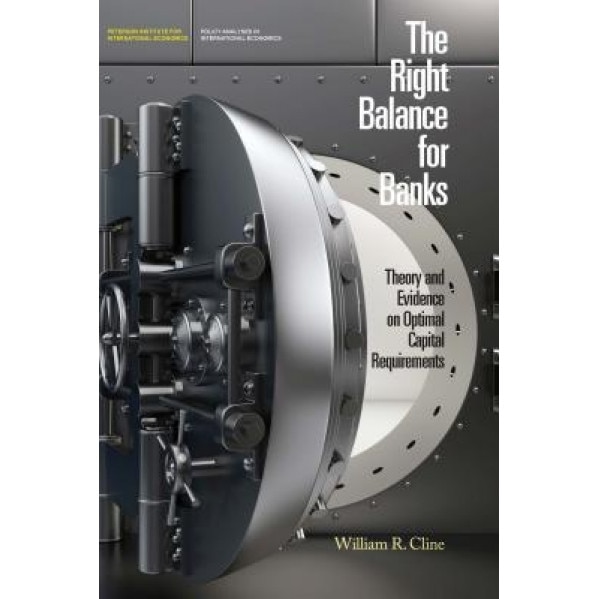The Right Balance for Banks: Theory and Evidence on Optimal Capital Requirements - William R. Cline (Author)
