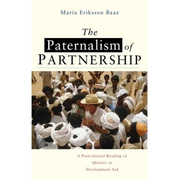 The Paternalism of Partnership: A Postcolonial Reading of Identity in Development Aid - Maria Eriksson Baaz (Author)