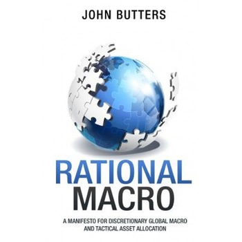 Rational Macro: A Manifesto for Discretionary Global Macro and Tactical Asset Allocation - MR John Butters (Author) Rational Macro: A Manifesto for Discretionary Global Macro and Tactical Asset Allocation - MR John Butters (Author)