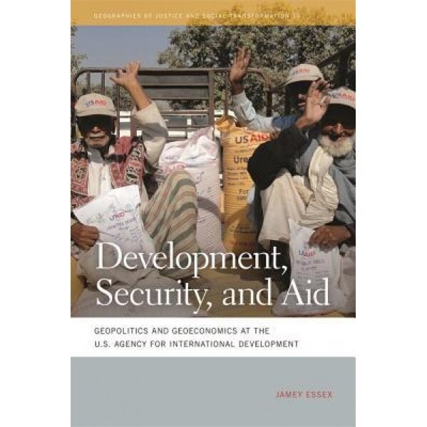 Development, Security, and Aid: Geopolitics and Geoeconomics at the U.S. Agency for International Development - Jamey Essex (Author)